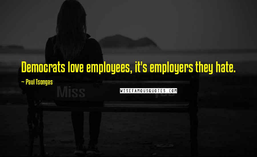 Paul Tsongas Quotes: Democrats love employees, it's employers they hate.