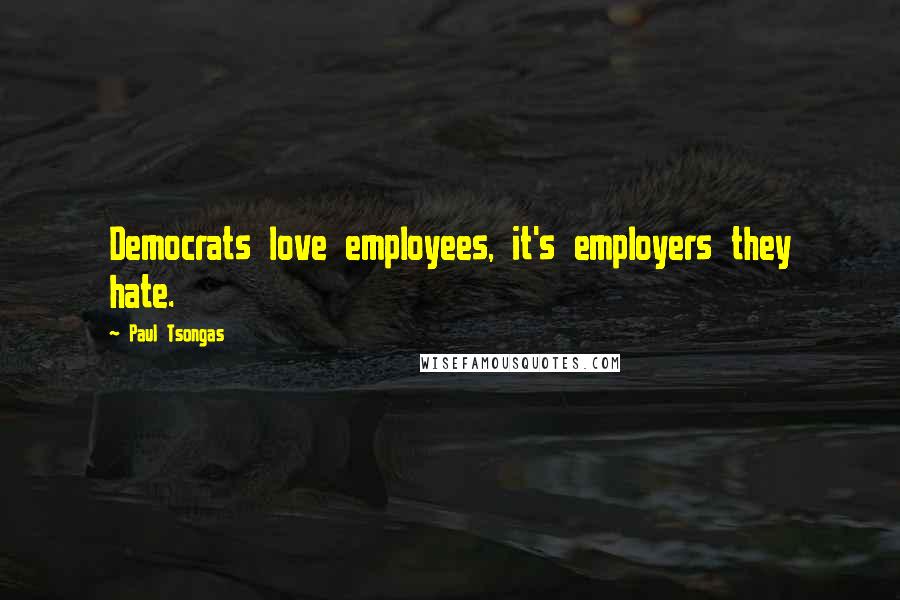 Paul Tsongas Quotes: Democrats love employees, it's employers they hate.