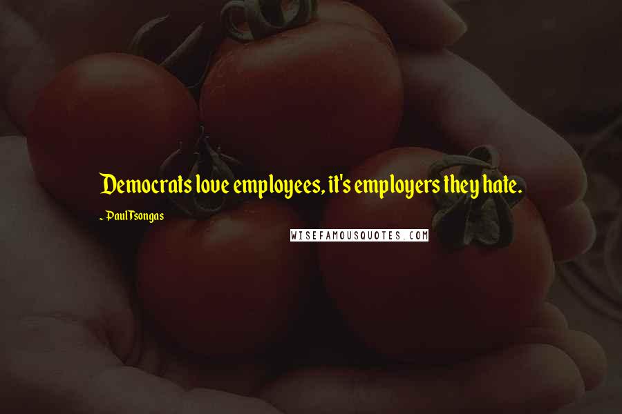 Paul Tsongas Quotes: Democrats love employees, it's employers they hate.