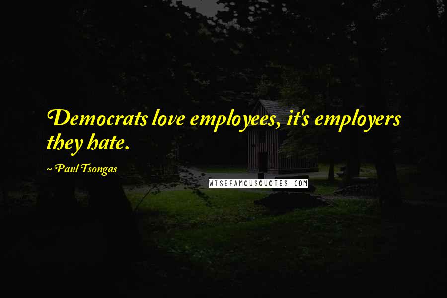 Paul Tsongas Quotes: Democrats love employees, it's employers they hate.