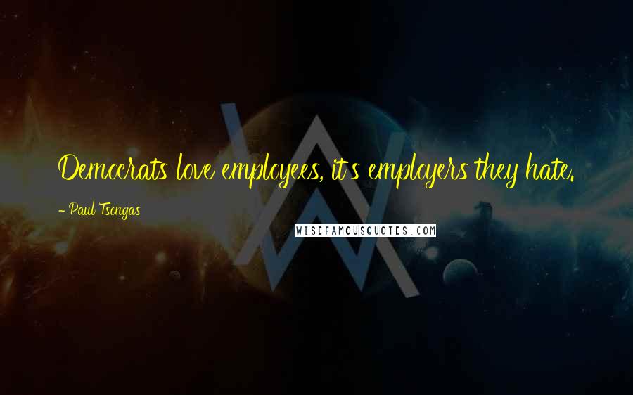 Paul Tsongas Quotes: Democrats love employees, it's employers they hate.