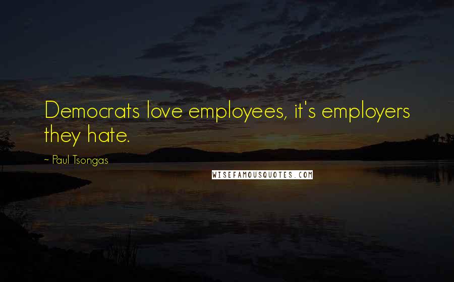 Paul Tsongas Quotes: Democrats love employees, it's employers they hate.