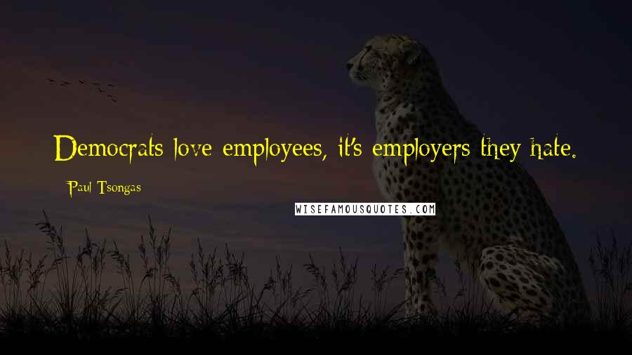 Paul Tsongas Quotes: Democrats love employees, it's employers they hate.