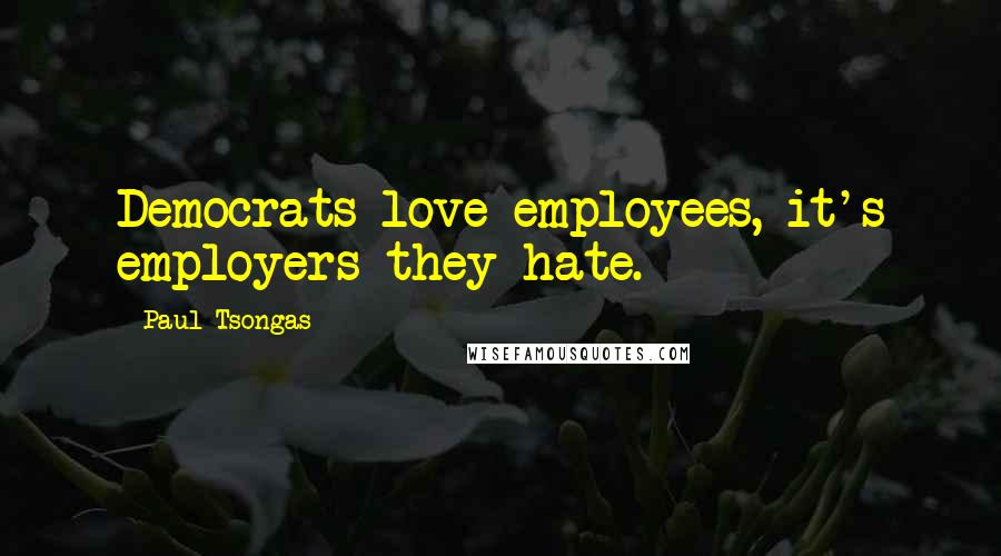 Paul Tsongas Quotes: Democrats love employees, it's employers they hate.