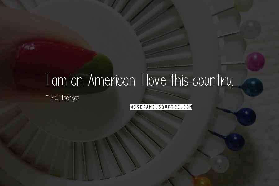 Paul Tsongas Quotes: I am an American. I love this country.