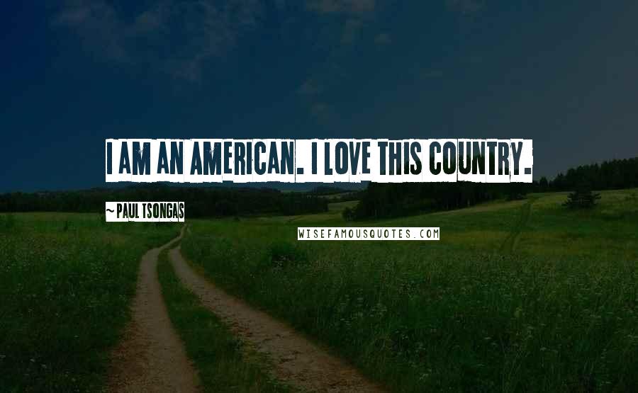 Paul Tsongas Quotes: I am an American. I love this country.