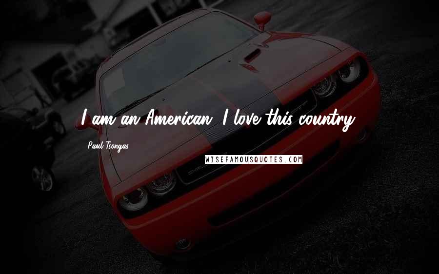 Paul Tsongas Quotes: I am an American. I love this country.