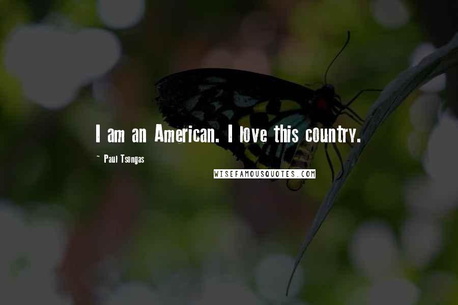 Paul Tsongas Quotes: I am an American. I love this country.