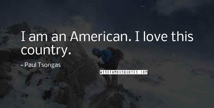 Paul Tsongas Quotes: I am an American. I love this country.