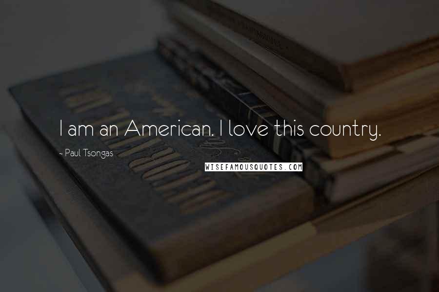 Paul Tsongas Quotes: I am an American. I love this country.