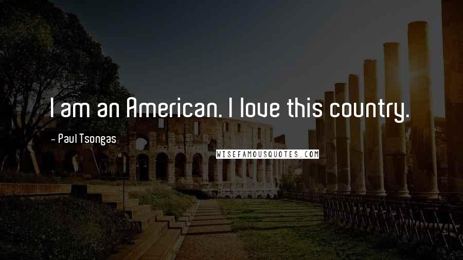 Paul Tsongas Quotes: I am an American. I love this country.