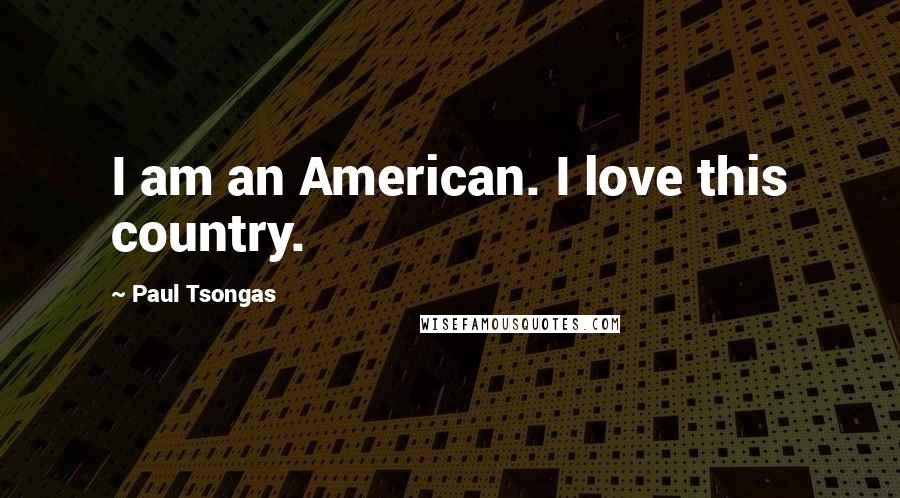 Paul Tsongas Quotes: I am an American. I love this country.