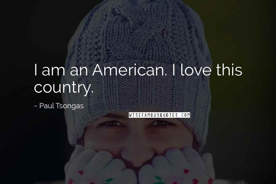Paul Tsongas Quotes: I am an American. I love this country.
