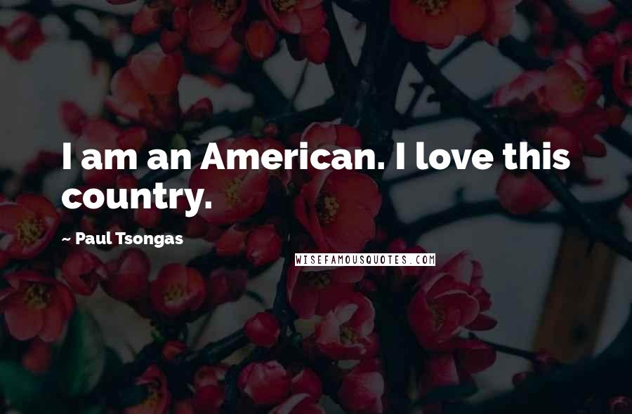 Paul Tsongas Quotes: I am an American. I love this country.