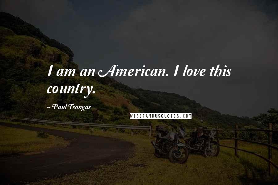 Paul Tsongas Quotes: I am an American. I love this country.