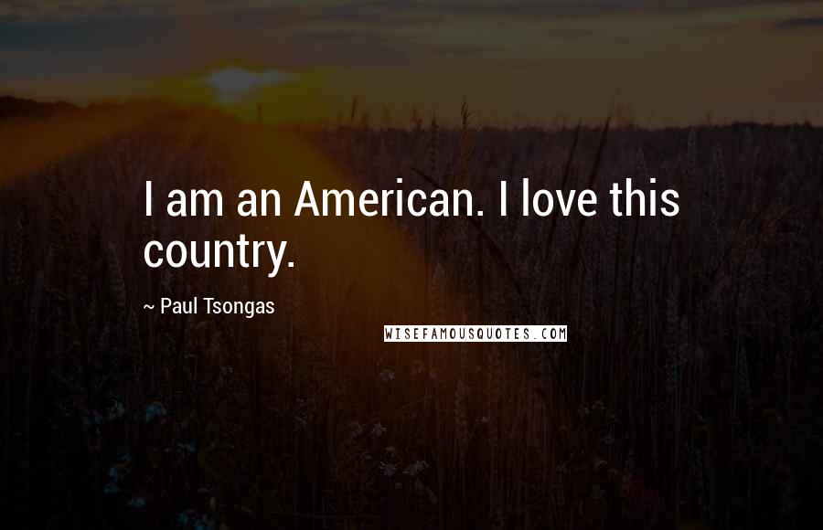 Paul Tsongas Quotes: I am an American. I love this country.