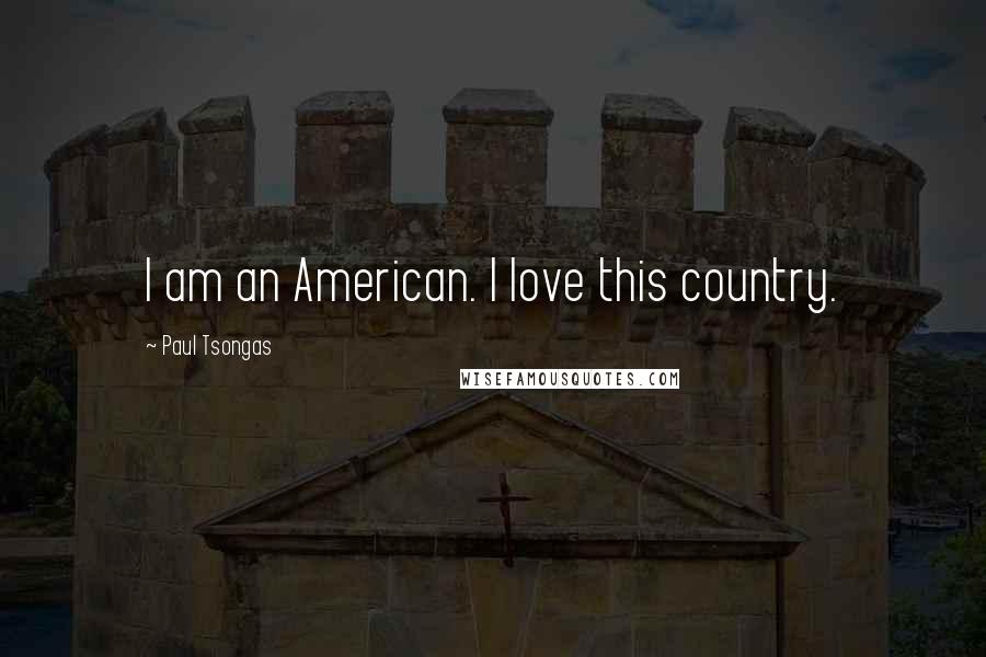 Paul Tsongas Quotes: I am an American. I love this country.