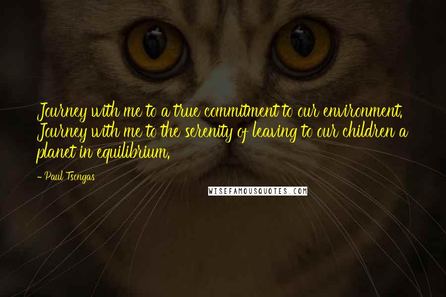 Paul Tsongas Quotes: Journey with me to a true commitment to our environment. Journey with me to the serenity of leaving to our children a planet in equilibrium.