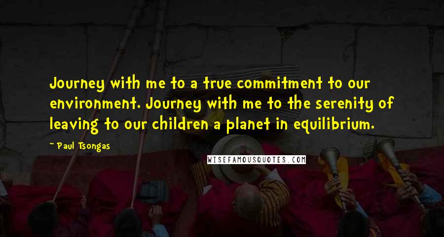 Paul Tsongas Quotes: Journey with me to a true commitment to our environment. Journey with me to the serenity of leaving to our children a planet in equilibrium.