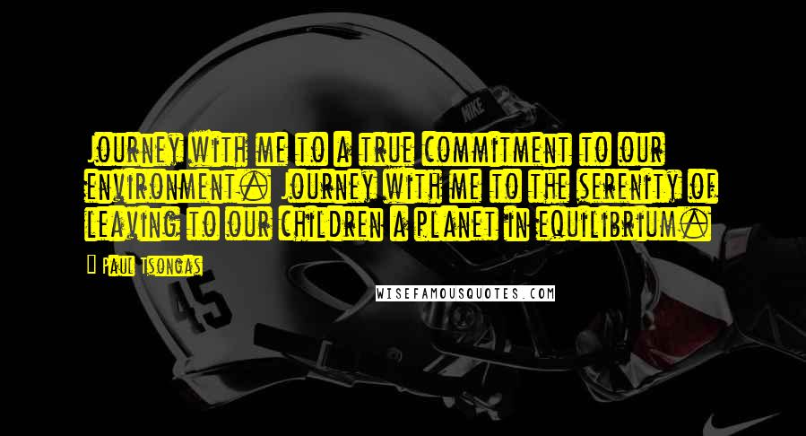 Paul Tsongas Quotes: Journey with me to a true commitment to our environment. Journey with me to the serenity of leaving to our children a planet in equilibrium.