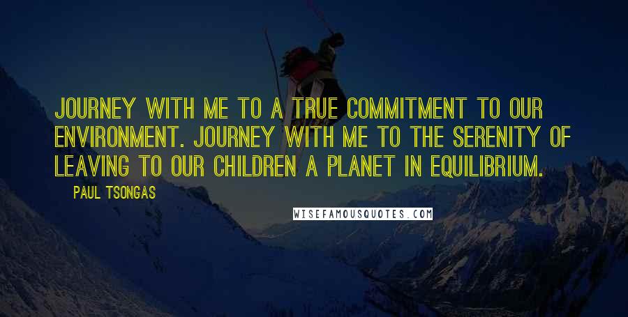 Paul Tsongas Quotes: Journey with me to a true commitment to our environment. Journey with me to the serenity of leaving to our children a planet in equilibrium.