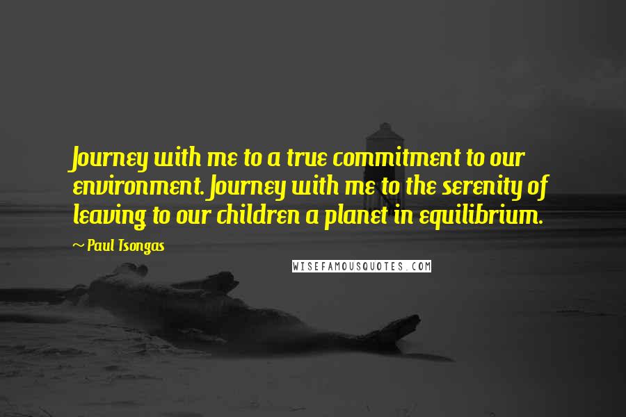 Paul Tsongas Quotes: Journey with me to a true commitment to our environment. Journey with me to the serenity of leaving to our children a planet in equilibrium.