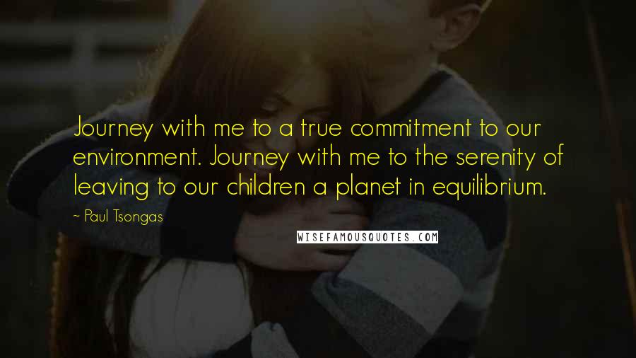 Paul Tsongas Quotes: Journey with me to a true commitment to our environment. Journey with me to the serenity of leaving to our children a planet in equilibrium.