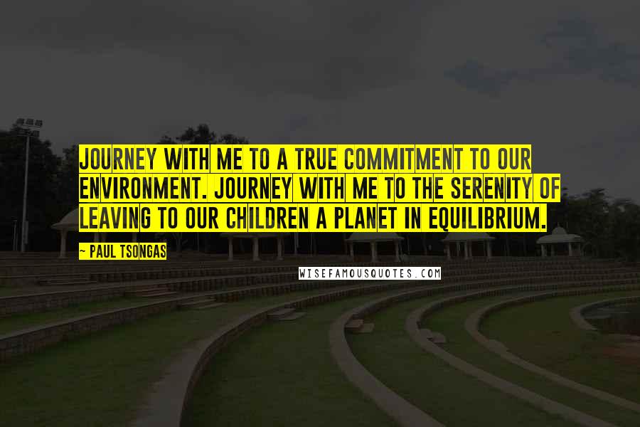 Paul Tsongas Quotes: Journey with me to a true commitment to our environment. Journey with me to the serenity of leaving to our children a planet in equilibrium.