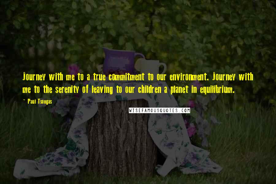 Paul Tsongas Quotes: Journey with me to a true commitment to our environment. Journey with me to the serenity of leaving to our children a planet in equilibrium.