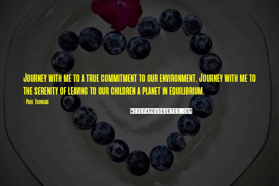 Paul Tsongas Quotes: Journey with me to a true commitment to our environment. Journey with me to the serenity of leaving to our children a planet in equilibrium.