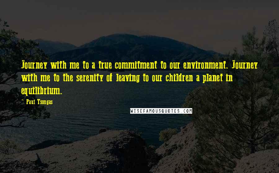 Paul Tsongas Quotes: Journey with me to a true commitment to our environment. Journey with me to the serenity of leaving to our children a planet in equilibrium.