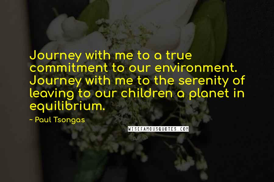 Paul Tsongas Quotes: Journey with me to a true commitment to our environment. Journey with me to the serenity of leaving to our children a planet in equilibrium.