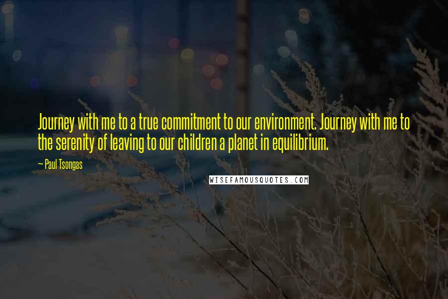 Paul Tsongas Quotes: Journey with me to a true commitment to our environment. Journey with me to the serenity of leaving to our children a planet in equilibrium.