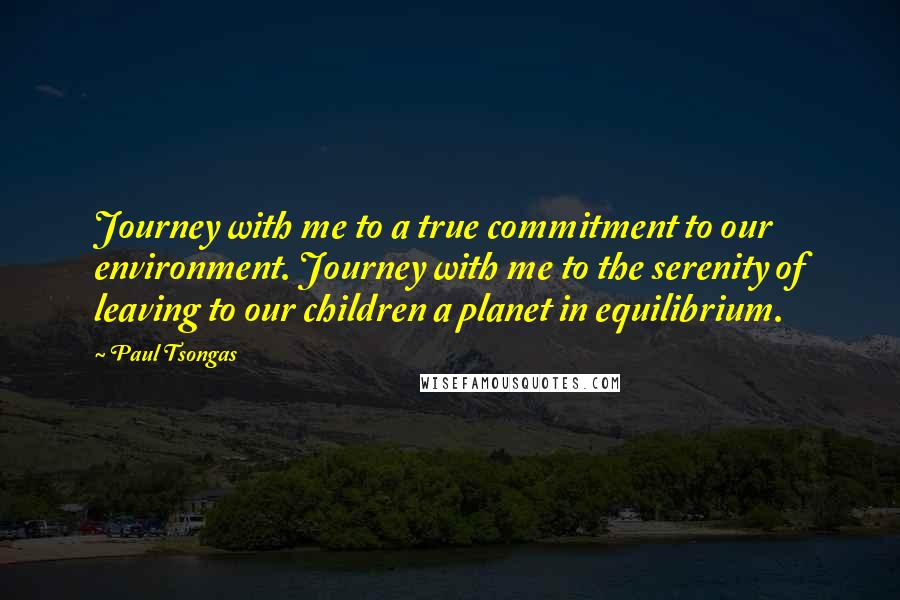 Paul Tsongas Quotes: Journey with me to a true commitment to our environment. Journey with me to the serenity of leaving to our children a planet in equilibrium.