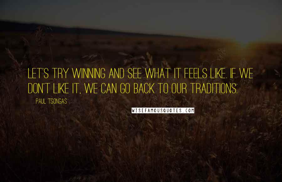 Paul Tsongas Quotes: Let's try winning and see what it feels like. If we don't like it, we can go back to our traditions.