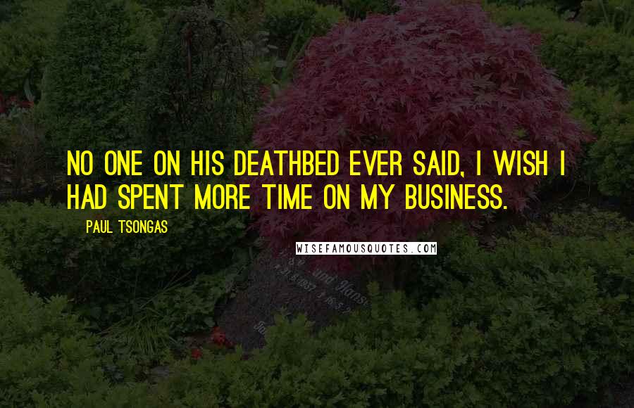Paul Tsongas Quotes: No one on his deathbed ever said, I wish I had spent more time on my business.