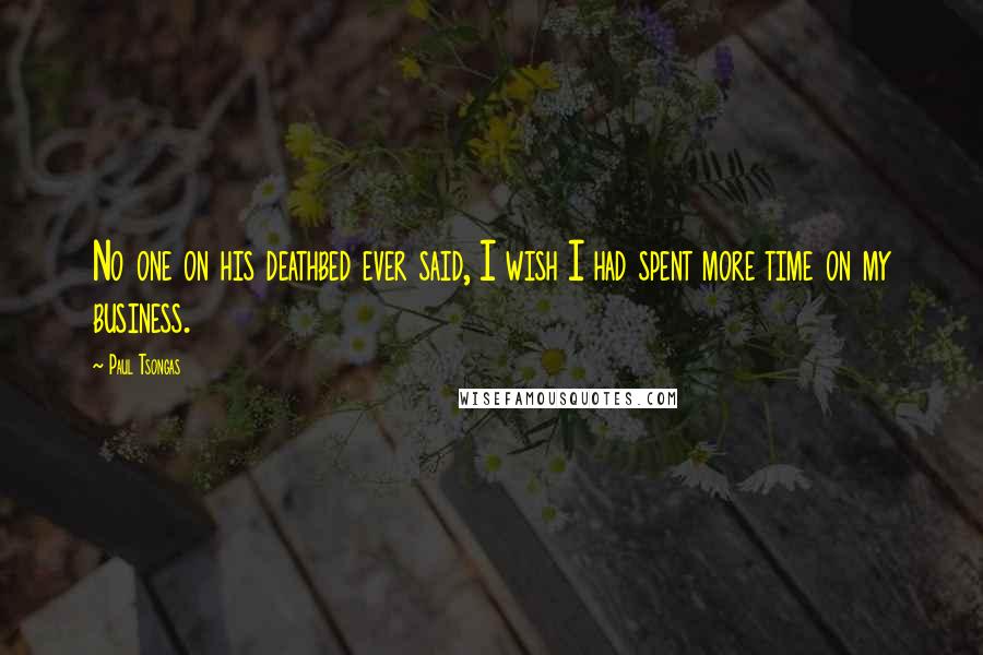 Paul Tsongas Quotes: No one on his deathbed ever said, I wish I had spent more time on my business.