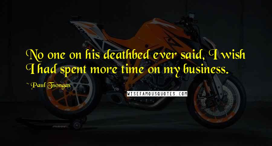 Paul Tsongas Quotes: No one on his deathbed ever said, I wish I had spent more time on my business.