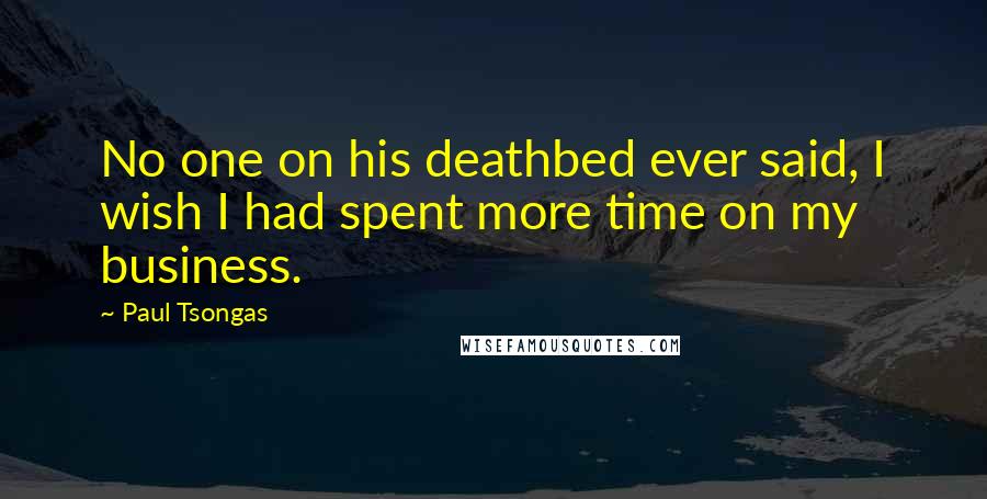 Paul Tsongas Quotes: No one on his deathbed ever said, I wish I had spent more time on my business.