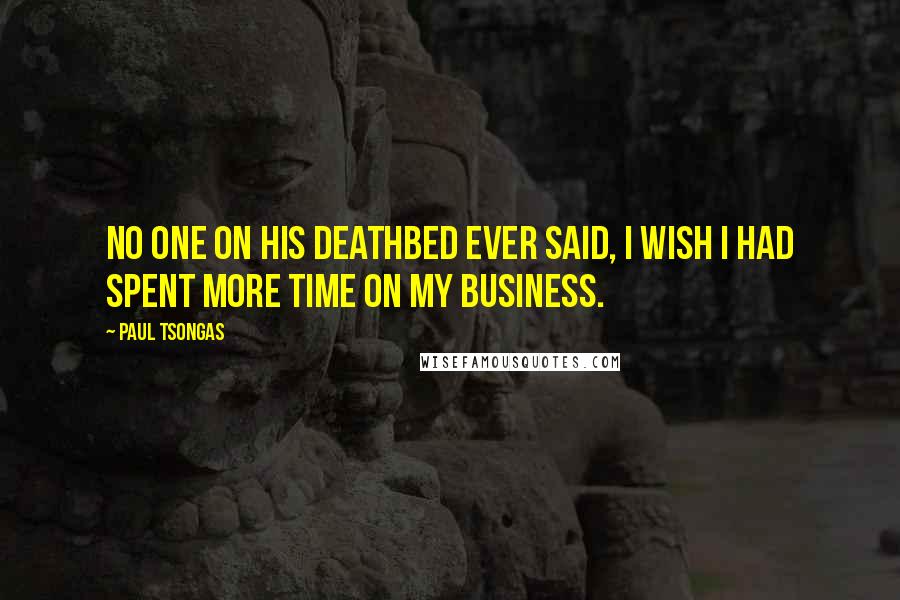Paul Tsongas Quotes: No one on his deathbed ever said, I wish I had spent more time on my business.