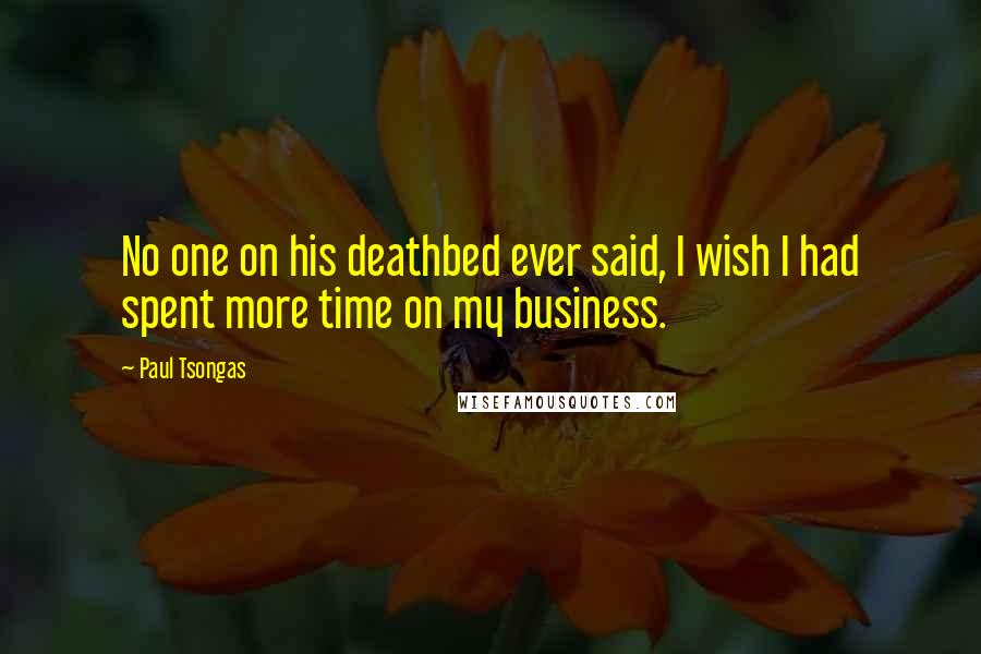 Paul Tsongas Quotes: No one on his deathbed ever said, I wish I had spent more time on my business.