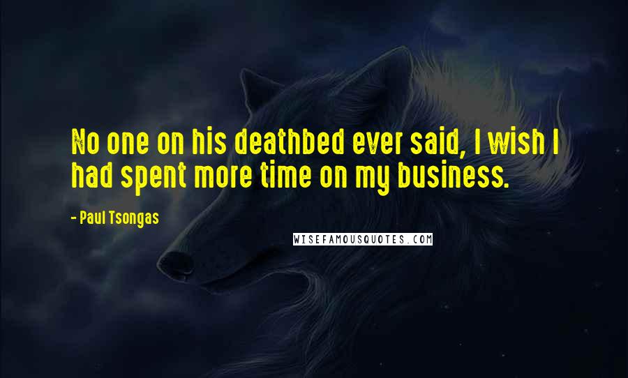 Paul Tsongas Quotes: No one on his deathbed ever said, I wish I had spent more time on my business.