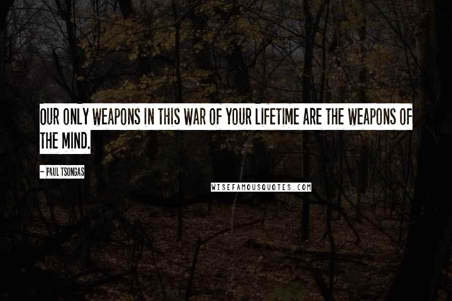 Paul Tsongas Quotes: Our only weapons in this war of your lifetime are the weapons of the mind.