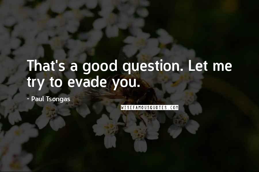 Paul Tsongas Quotes: That's a good question. Let me try to evade you.