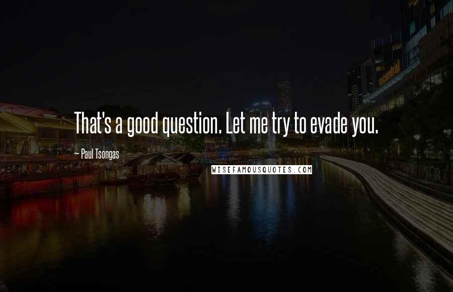 Paul Tsongas Quotes: That's a good question. Let me try to evade you.