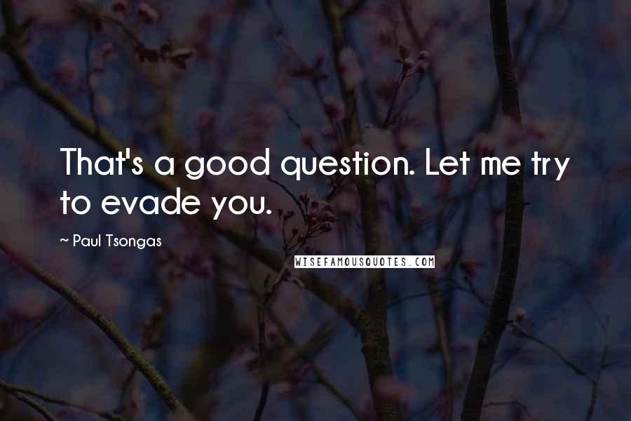 Paul Tsongas Quotes: That's a good question. Let me try to evade you.