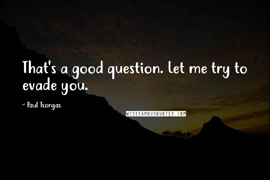 Paul Tsongas Quotes: That's a good question. Let me try to evade you.