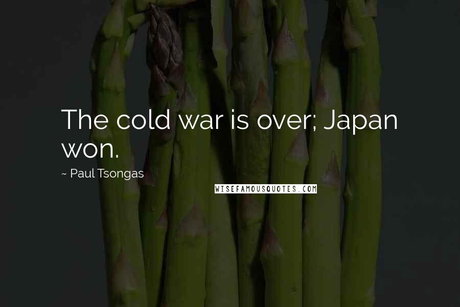 Paul Tsongas Quotes: The cold war is over; Japan won.