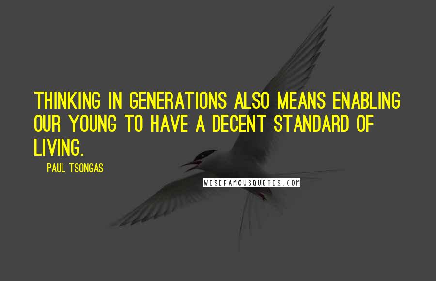 Paul Tsongas Quotes: Thinking in generations also means enabling our young to have a decent standard of living.