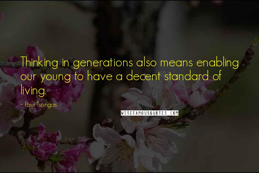 Paul Tsongas Quotes: Thinking in generations also means enabling our young to have a decent standard of living.